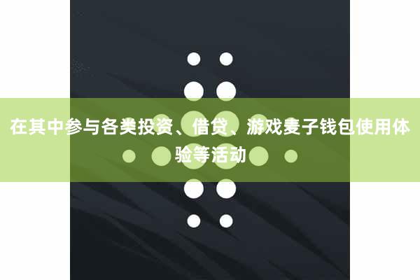 在其中参与各类投资、借贷、游戏麦子钱包使用体验等活动